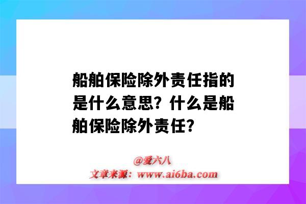 船舶保险除外责任指的是什么意思?什么是船舶保险除外责任?-图1 船舶保险除外责任指的是什么意思?什么是船舶保险除外责任?-图1