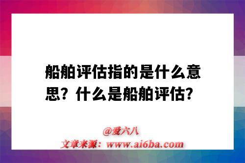 船舶评估指的是什么意思?什么是船舶评估?-图1 船舶评估指的是什么意思?什么是船舶评估?-图1
