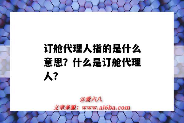 订舱代理人指的是什么意思?什么是订舱代理人?-图1 订舱代理人指的是什么意思?什么是订舱代理人?-图1
