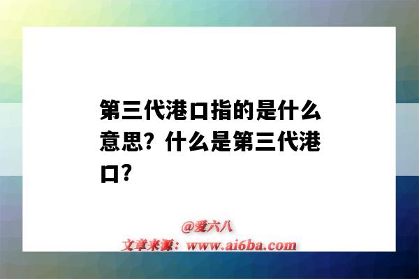 第三代港口指的是什么意思?什么是第三代港口?-图1 第三代港口指的是什么意思?什么是第三代港口?-图1