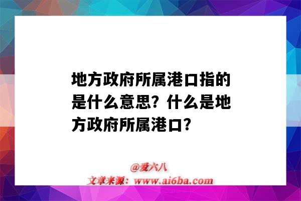 地方政府所属港口指的是什么意思?什么是地方政府所属港口?-图1 地方政府所属港口指的是什么意思?什么是地方政府所属港口?-图1