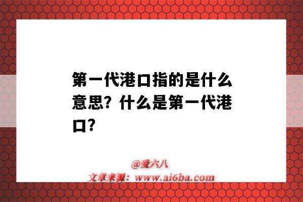 第一代港口指的是什么意思？什么是第一代港口？-图1