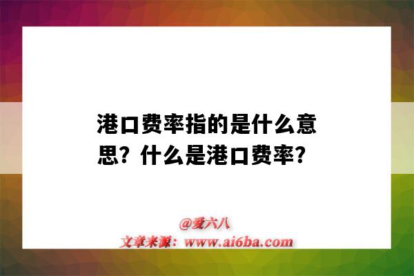 港口费率指的是什么意思?什么是港口费率?-图1 港口费率指的是什么意思?什么是港口费率?-图1