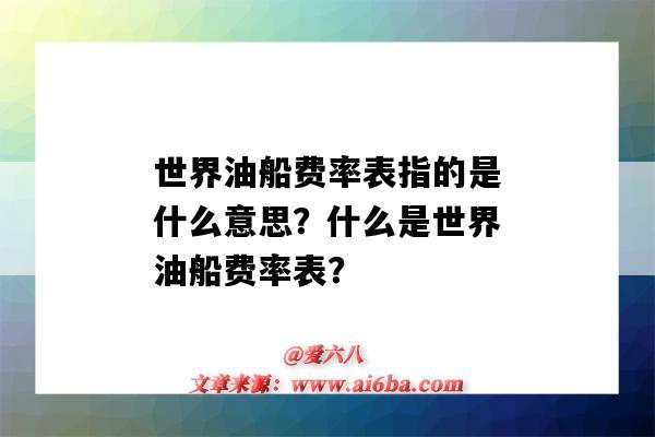 世界油船费率表指的是什么意思?什么是世界油船费率表?-图1 世界油船费率表指的是什么意思?什么是世界油船费率表?-图1