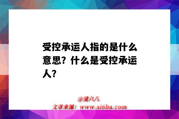 受控承运人指的是什么意思?什么是受控承运人?-图1 受控承运人指的是什么意思?什么是受控承运人?-图1