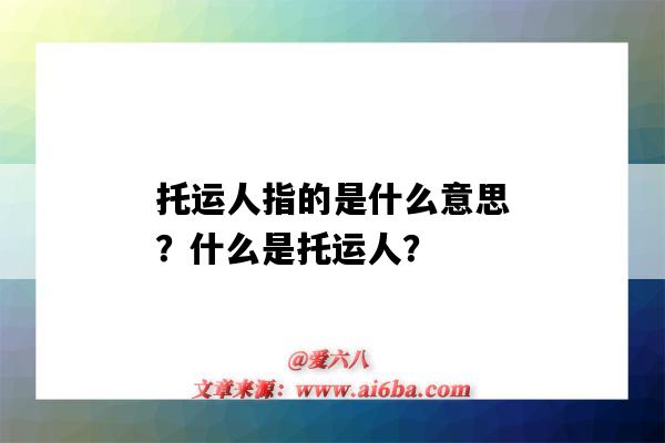 托运人指的是什么意思?什么是托运人?-图1 托运人指的是什么意思?什么是托运人?-图1