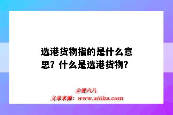 选港货物指的是什么意思?什么是选港货物?-图1 选港货物指的是什么意思?什么是选港货物?-图1