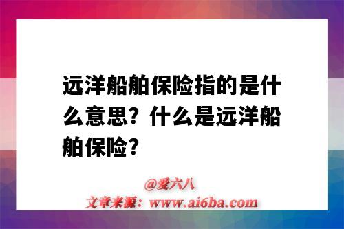 远洋船舶保险指的是什么意思?什么是远洋船舶保险?-图1 远洋船舶保险指的是什么意思?什么是远洋船舶保险?-图1