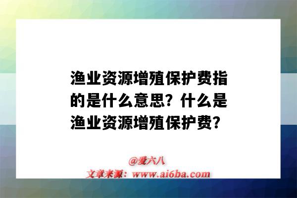 渔业资源增殖保护费指的是什么意思?什么是渔业资源增殖保护费?-图1 渔业资源增殖保护费指的是什么意思?什么是渔业资源增殖保护费?-图1