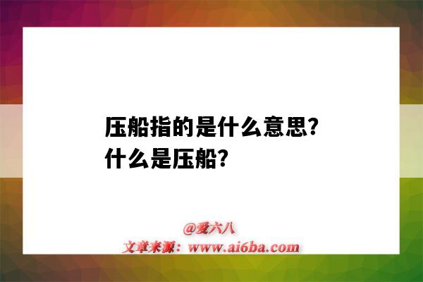 压船指的是什么意思?什么是压船?-图1 压船指的是什么意思?什么是压船?-图1