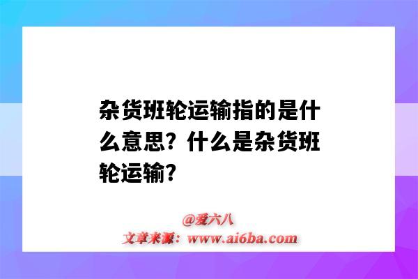 杂货班轮运输指的是什么意思?什么是杂货班轮运输?-图1 杂货班轮运输指的是什么意思?什么是杂货班轮运输?-图1