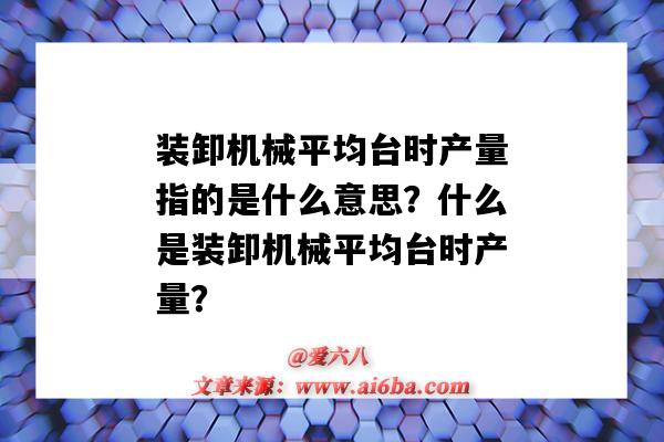 装卸机械平均台时产量指的是什么意思?什么是装卸机械平均台时产量?-图1 装卸机械平均台时产量指的是什么意思?什么是装卸机械平均台时产量?-图1