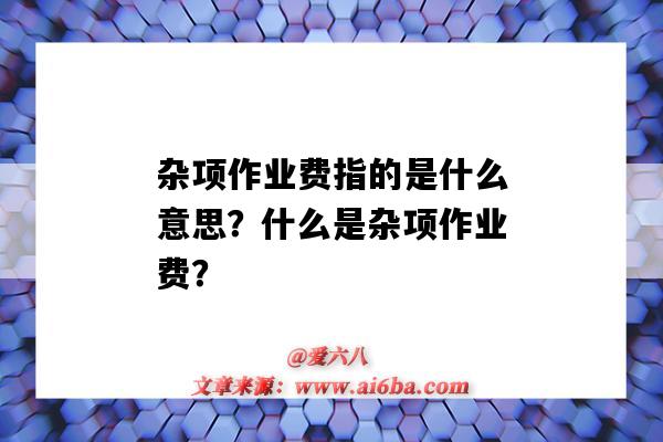 杂项作业费指的是什么意思?什么是杂项作业费?-图1 杂项作业费指的是什么意思?什么是杂项作业费?-图1