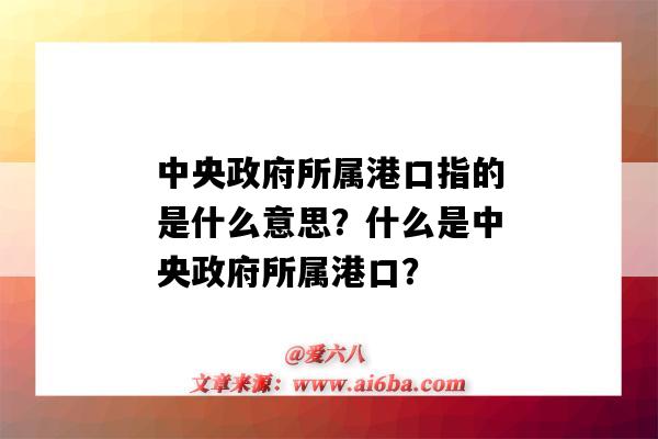 中央政府所属港口指的是什么意思?什么是中央政府所属港口?-图1 中央政府所属港口指的是什么意思?什么是中央政府所属港口?-图1