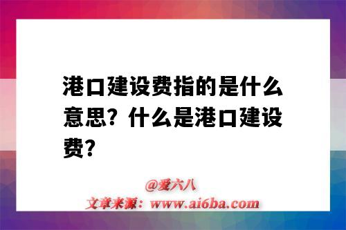 港口建设费指的是什么意思?什么是港口建设费?-图1 港口建设费指的是什么意思?什么是港口建设费?-图1