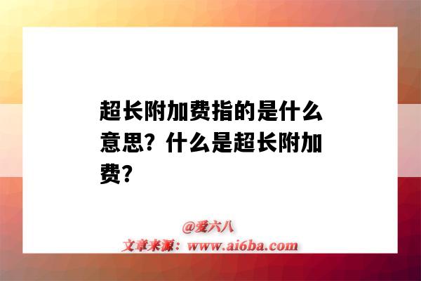 超长附加费指的是什么意思?什么是超长附加费?-图1 超长附加费指的是什么意思?什么是超长附加费?-图1