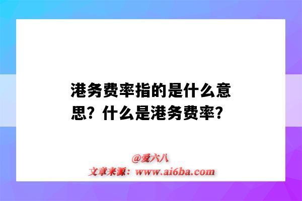 港务费率指的是什么意思?什么是港务费率?-图1 港务费率指的是什么意思?什么是港务费率?-图1