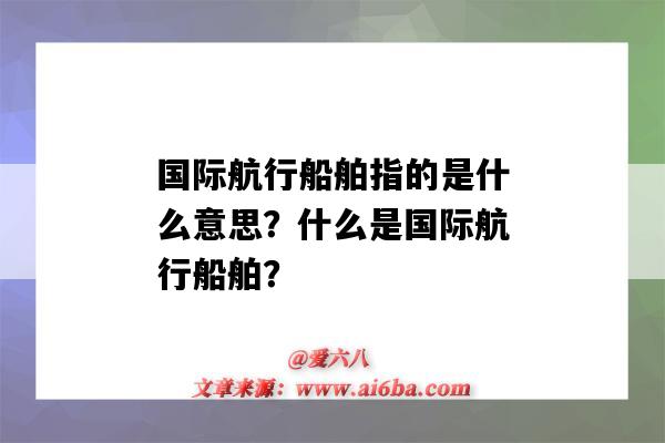 国际航行船舶指的是什么意思?什么是国际航行船舶?-图1 国际航行船舶指的是什么意思?什么是国际航行船舶?-图1