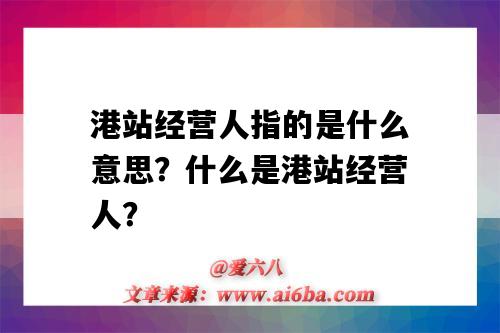 港站经营人指的是什么意思?什么是港站经营人?-图1 港站经营人指的是什么意思?什么是港站经营人?-图1