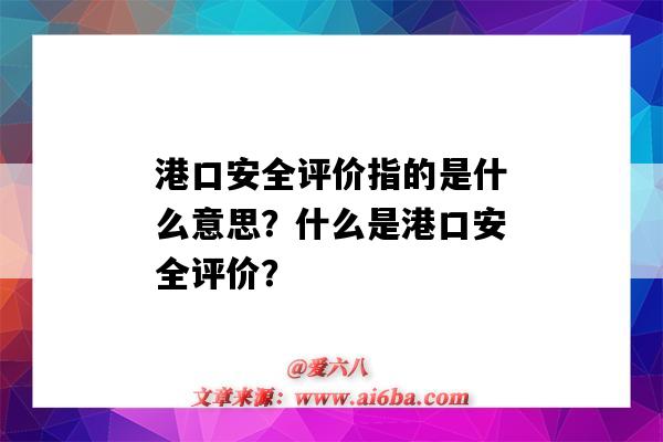 港口安全评价指的是什么意思?什么是港口安全评价?-图1 港口安全评价指的是什么意思?什么是港口安全评价?-图1