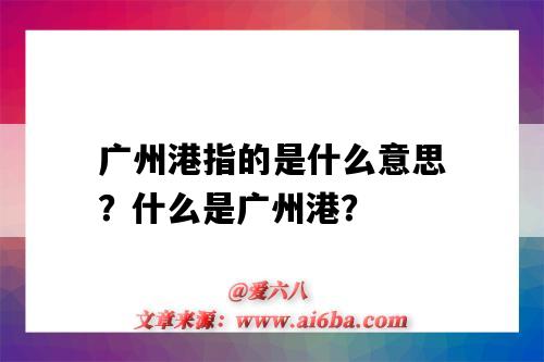 广州港指的是什么意思?什么是广州港?-图1 广州港指的是什么意思?什么是广州港?-图1