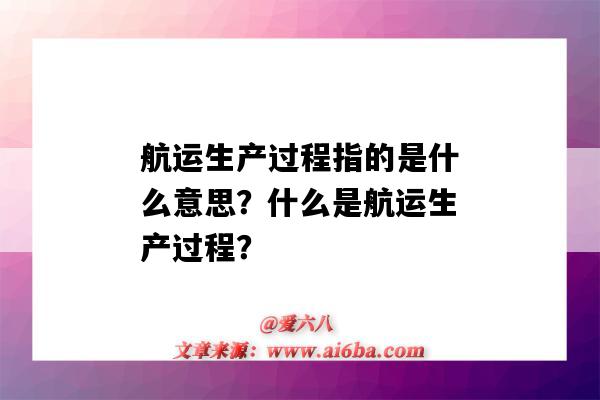 航运生产过程指的是什么意思?什么是航运生产过程?-图1 航运生产过程指的是什么意思?什么是航运生产过程?-图1