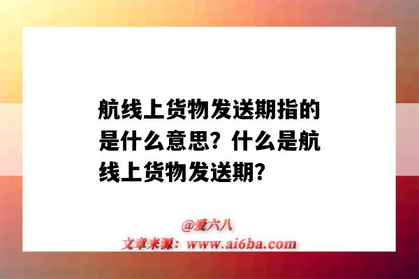 航线上货物发送期指的是什么意思?什么是航线上货物发送期?-图1 航线上货物发送期指的是什么意思?什么是航线上货物发送期?-图1