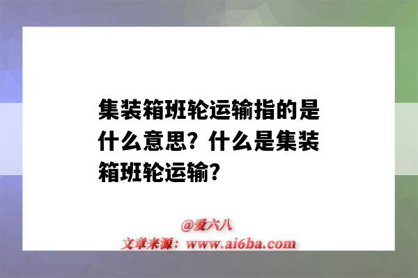 集装箱班轮运输指的是什么意思?什么是集装箱班轮运输?-图1 集装箱班轮运输指的是什么意思?什么是集装箱班轮运输?-图1