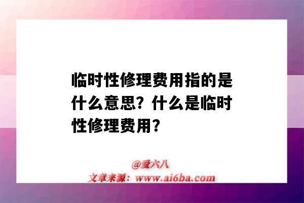临时性修理费用指的是什么意思?什么是临时性修理费用?-图1 临时性修理费用指的是什么意思?什么是临时性修理费用?-图1