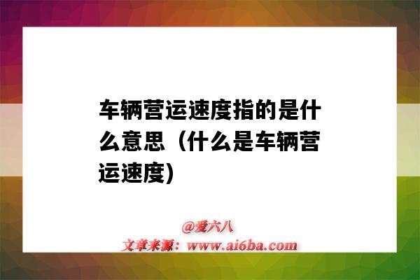 车辆营运速度指的是什么意思(什么是车辆营运速度)-图1 车辆营运速度指的是什么意思(什么是车辆营运速度)-图1