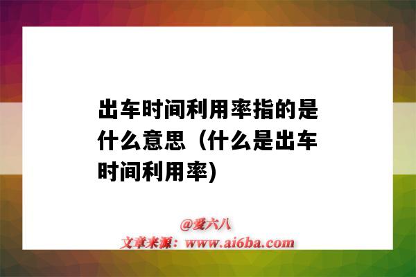 出车时间利用率指的是什么意思(什么是出车时间利用率)-图1 出车时间利用率指的是什么意思(什么是出车时间利用率)-图1
