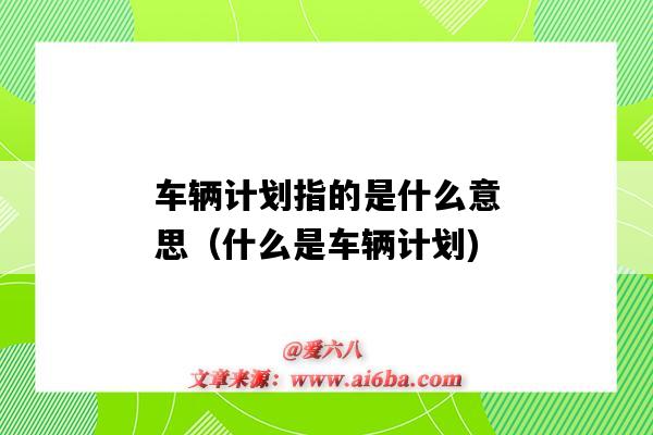 车辆计划指的是什么意思(什么是车辆计划)-图1 车辆计划指的是什么意思(什么是车辆计划)-图1