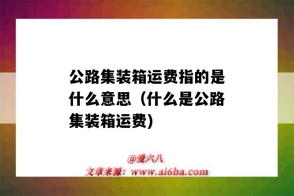 公路集装箱运费指的是什么意思(什么是公路集装箱运费)-图1 公路集装箱运费指的是什么意思(什么是公路集装箱运费)-图1