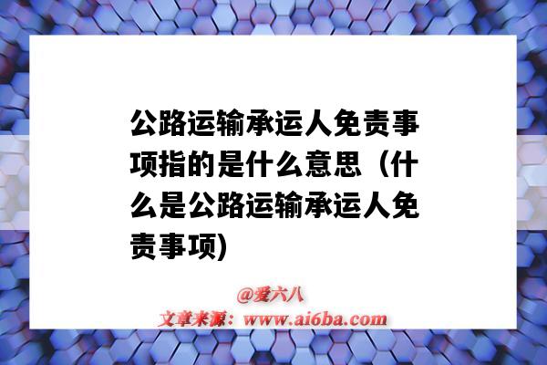公路运输承运人免责事项指的是什么意思(什么是公路运输承运人免责事项)-图1 公路运输承运人免责事项指的是什么意思(什么是公路运输承运人免责事项)-图1