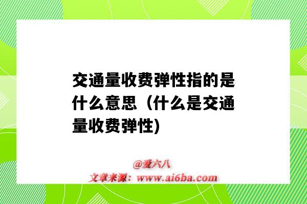 交通量收费弹性指的是什么意思(什么是交通量收费弹性)-图1 交通量收费弹性指的是什么意思(什么是交通量收费弹性)-图1