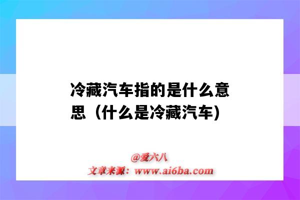 冷藏汽车指的是什么意思(什么是冷藏汽车)-图1 冷藏汽车指的是什么意思(什么是冷藏汽车)-图1