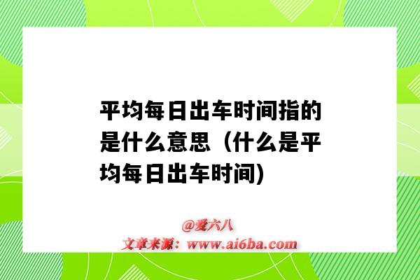 平均每日出车时间指的是什么意思(什么是平均每日出车时间)-图1 平均每日出车时间指的是什么意思(什么是平均每日出车时间)-图1