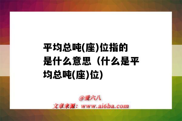 平均总吨(座)位指的是什么意思(什么是平均总吨(座)位)-图1 平均总吨(座)位指的是什么意思(什么是平均总吨(座)位)-图1