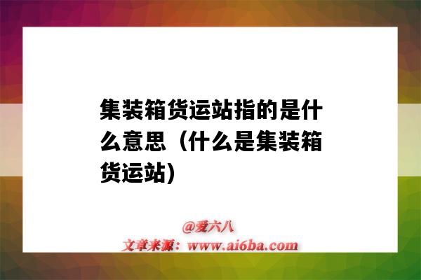 集装箱货运站指的是什么意思（什么是集装箱货运站)-图1