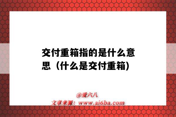 交付重箱指的是什么意思(什么是交付重箱)-图1 交付重箱指的是什么意思(什么是交付重箱)-图1