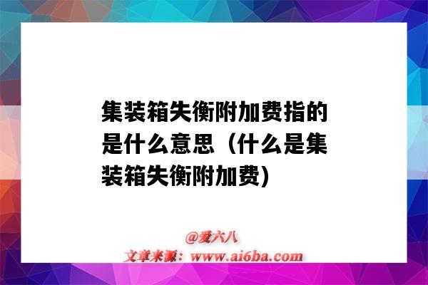 集装箱失衡附加费指的是什么意思(什么是集装箱失衡附加费)-图1 集装箱失衡附加费指的是什么意思(什么是集装箱失衡附加费)-图1
