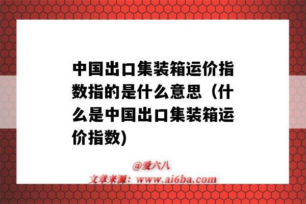 中国出口集装箱运价指数指的是什么意思(什么是中国出口集装箱运价指数)-图1 中国出口集装箱运价指数指的是什么意思(什么是中国出口集装箱运价指数)-图1