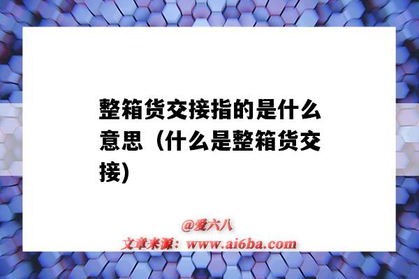 整箱货交接指的是什么意思(什么是整箱货交接)-图1 整箱货交接指的是什么意思(什么是整箱货交接)-图1