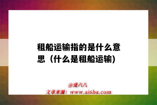 租船运输指的是什么意思(什么是租船运输)-图1 租船运输指的是什么意思(什么是租船运输)-图1
