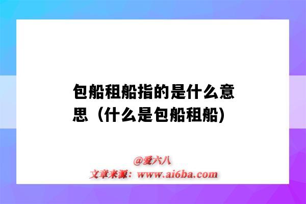 包船租船指的是什么意思(什么是包船租船)-图1 包船租船指的是什么意思(什么是包船租船)-图1