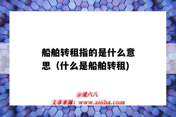 船舶转租指的是什么意思(什么是船舶转租)-图1 船舶转租指的是什么意思(什么是船舶转租)-图1