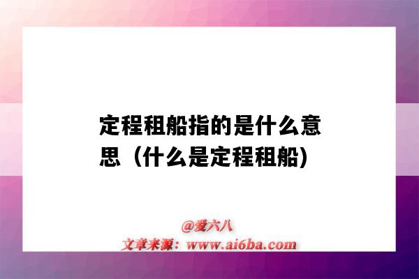定程租船指的是什么意思(什么是定程租船)-图1 定程租船指的是什么意思(什么是定程租船)-图1