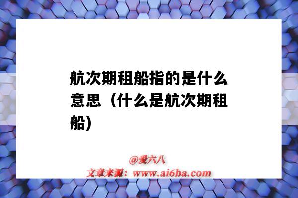 航次期租船指的是什么意思(什么是航次期租船)-图1 航次期租船指的是什么意思(什么是航次期租船)-图1