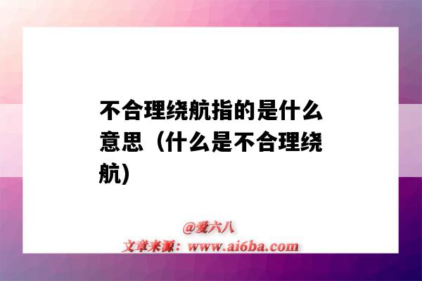 不合理绕航指的是什么意思(什么是不合理绕航)-图1 不合理绕航指的是什么意思(什么是不合理绕航)-图1