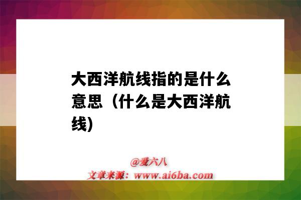 大西洋航线指的是什么意思(什么是大西洋航线)-图1 大西洋航线指的是什么意思(什么是大西洋航线)-图1